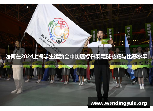 如何在2024上海学生运动会中快速提升羽毛球技巧与比赛水平