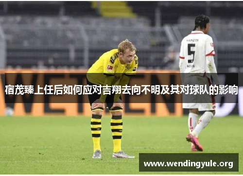宿茂臻上任后如何应对吉翔去向不明及其对球队的影响