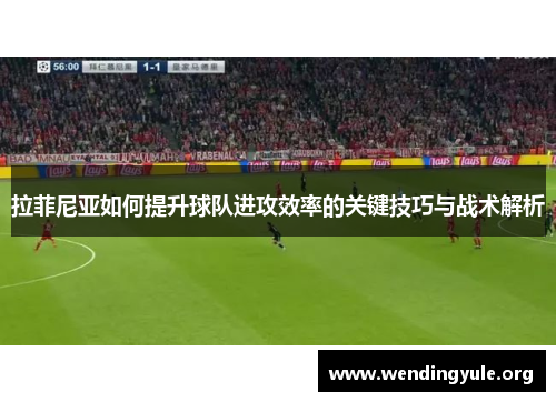 拉菲尼亚如何提升球队进攻效率的关键技巧与战术解析