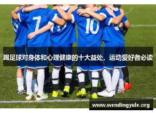 踢足球对身体和心理健康的十大益处，运动爱好者必读