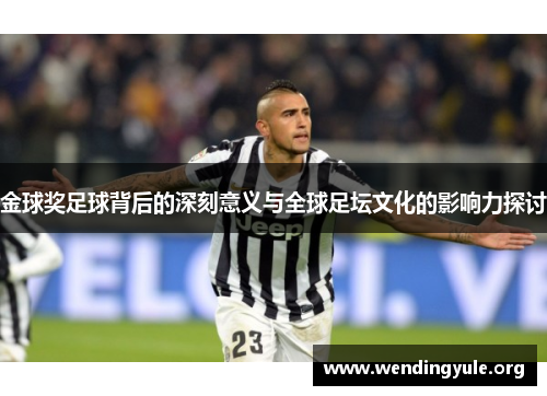 金球奖足球背后的深刻意义与全球足坛文化的影响力探讨