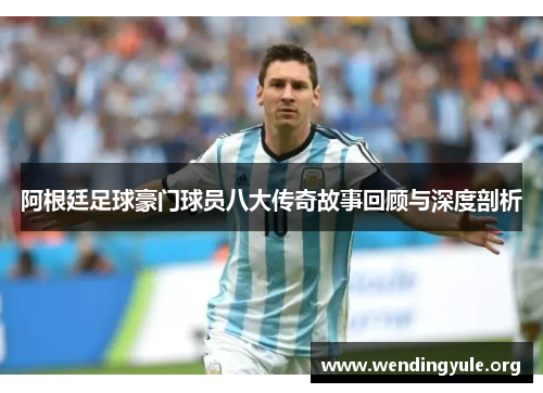 阿根廷足球豪门球员八大传奇故事回顾与深度剖析