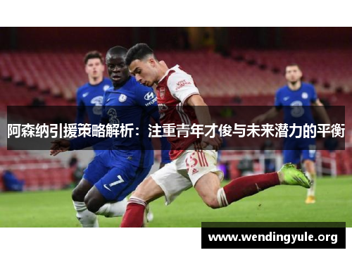 阿森纳引援策略解析：注重青年才俊与未来潜力的平衡