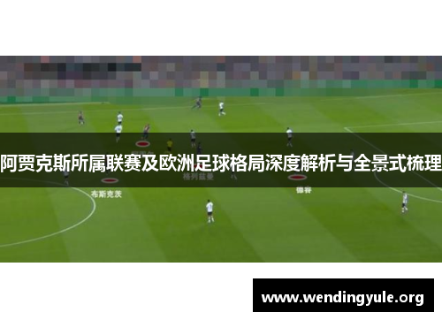 阿贾克斯所属联赛及欧洲足球格局深度解析与全景式梳理