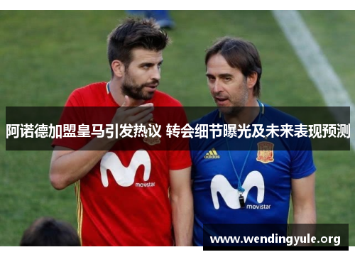 阿诺德加盟皇马引发热议 转会细节曝光及未来表现预测