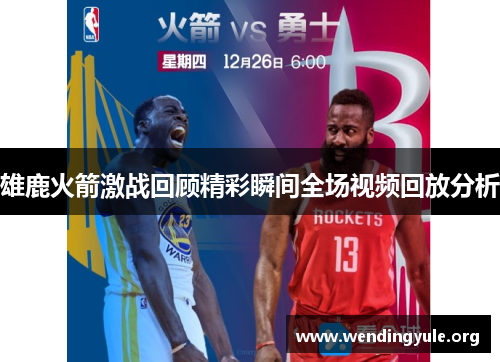 雄鹿火箭激战回顾精彩瞬间全场视频回放分析