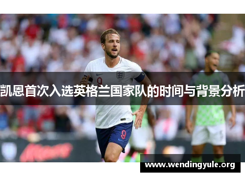 凯恩首次入选英格兰国家队的时间与背景分析