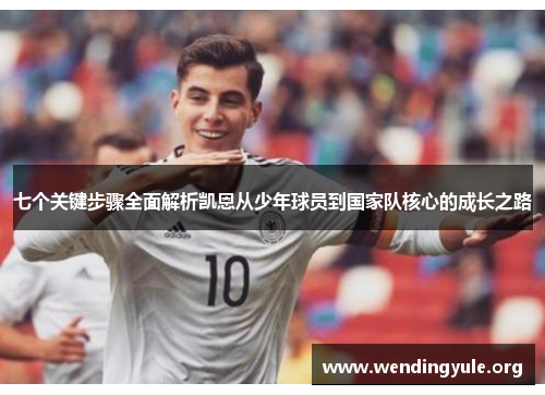 七个关键步骤全面解析凯恩从少年球员到国家队核心的成长之路