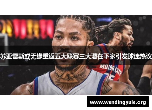 苏亚雷斯或无缘重返五大联赛三大潜在下家引发球迷热议