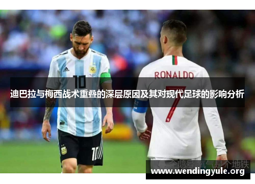 迪巴拉与梅西战术重叠的深层原因及其对现代足球的影响分析