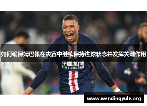 如何确保姆巴佩在决赛中继续保持进球状态并发挥关键作用