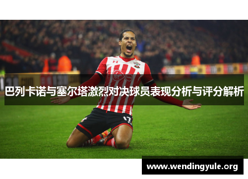 巴列卡诺与塞尔塔激烈对决球员表现分析与评分解析