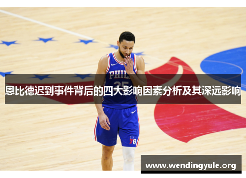 恩比德迟到事件背后的四大影响因素分析及其深远影响