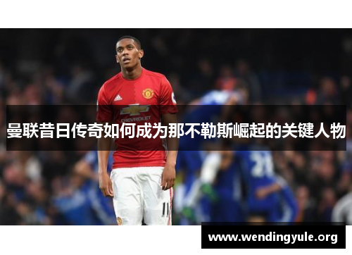 曼联昔日传奇如何成为那不勒斯崛起的关键人物