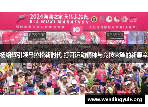 杨绍辉引领马拉松新时代 打开运动精神与竞技突破的新篇章