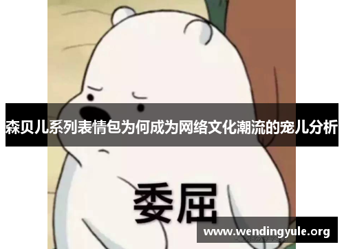森贝儿系列表情包为何成为网络文化潮流的宠儿分析