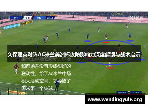 久保建英对阵AC米兰美洲杯攻防影响力深度解读与战术启示