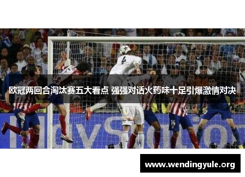 欧冠两回合淘汰赛五大看点 强强对话火药味十足引爆激情对决