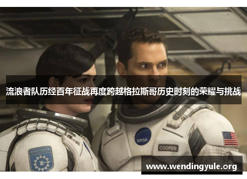 流浪者队历经百年征战再度跨越格拉斯哥历史时刻的荣耀与挑战