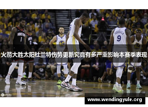火箭大胜太阳杜兰特伤势更新究竟有多严重影响本赛季表现