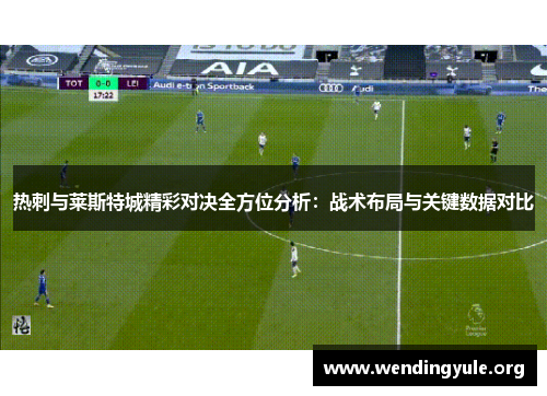 热刺与莱斯特城精彩对决全方位分析：战术布局与关键数据对比