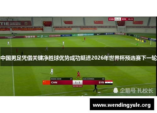 中国男足凭借关键净胜球优势成功挺进2026年世界杯预选赛下一轮