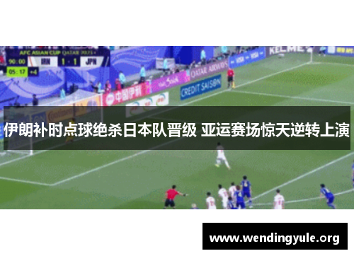 伊朗补时点球绝杀日本队晋级 亚运赛场惊天逆转上演