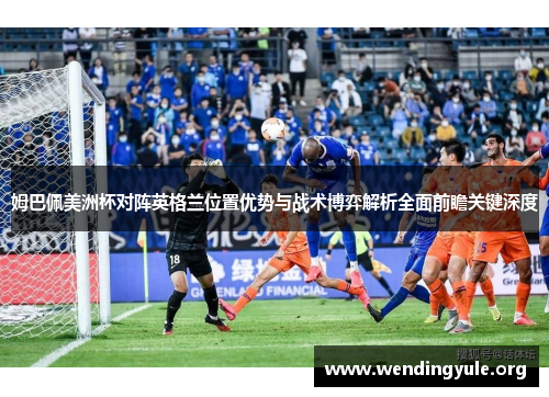 姆巴佩美洲杯对阵英格兰位置优势与战术博弈解析全面前瞻关键深度