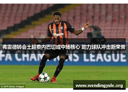 弗雷德转会土超费内巴切成中场核心 助力球队冲击新荣誉