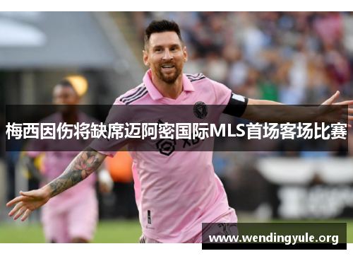 梅西因伤将缺席迈阿密国际MLS首场客场比赛