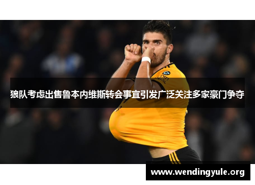 狼队考虑出售鲁本内维斯转会事宜引发广泛关注多家豪门争夺