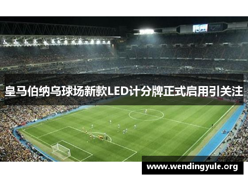 皇马伯纳乌球场新款LED计分牌正式启用引关注