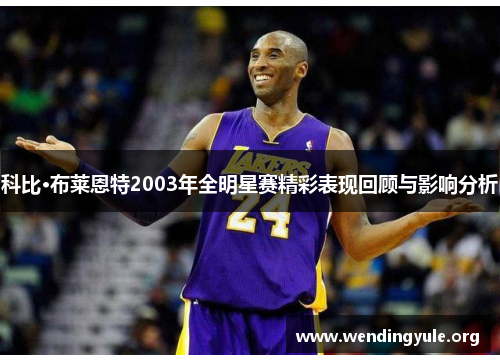 科比·布莱恩特2003年全明星赛精彩表现回顾与影响分析
