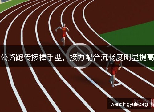 公路跑传接棒手型，接力配合流畅度明显提高