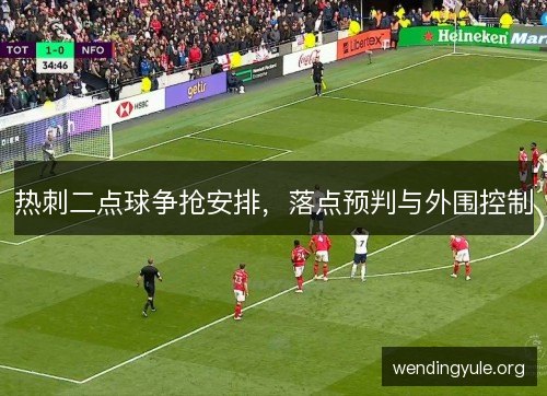 热刺二点球争抢安排，落点预判与外围控制