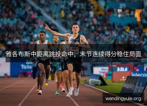 雅各布斯中距离跳投命中，末节连续得分稳住局面