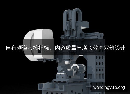 自有频道考核指标，内容质量与增长效率双维设计